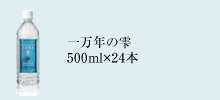 一万年の雫　500ml×24本