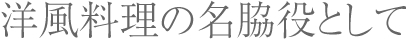 洋風料理の名脇役として