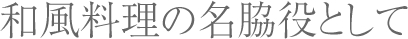 和風料理の名脇役として