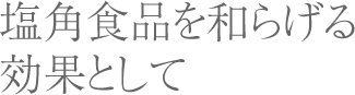 塩角食品を和らげる効果として