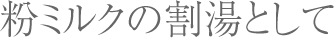 粉ミルクの割湯として