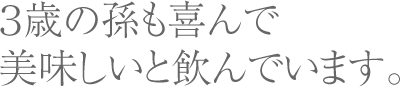 ３歳の孫も喜んで美味しいと飲んでいます。